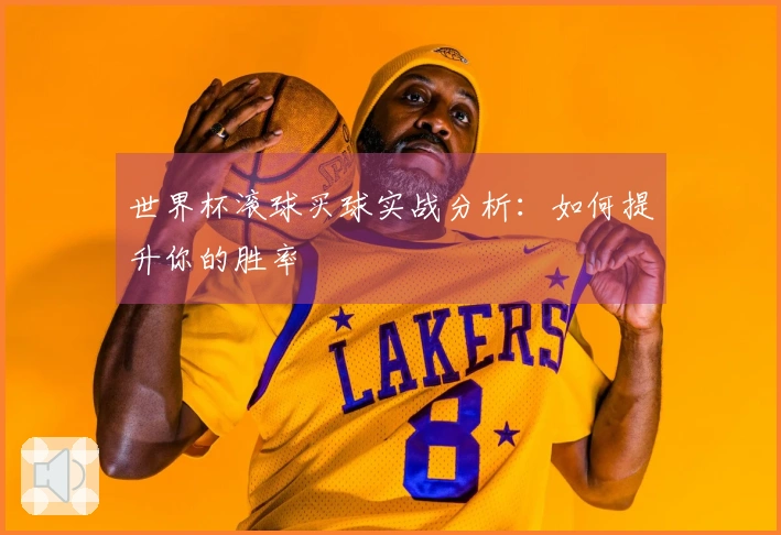 世界杯滚球买球实战分析：如何提升你的胜率