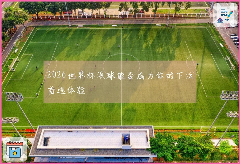 2026世界杯滚球能否成为你的下注首选体验