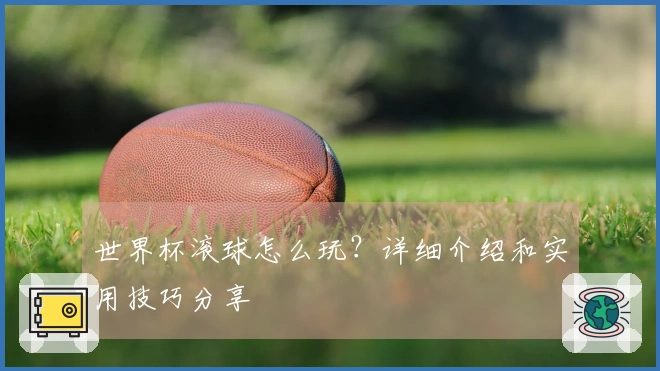 世界杯滚球怎么玩？详细介绍和实用技巧分享
