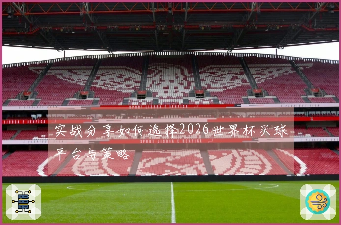 实战分享如何选择2026世界杯买球平台与策略