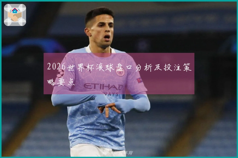 2026世界杯滚球盘口分析及投注策略要点